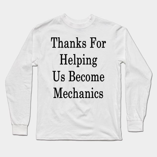 Thanks For Helping Us Become Mechanics Long Sleeve T-Shirt by supernova23